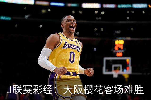 J联赛彩经：大阪樱花客场难胜